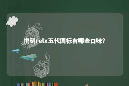 悦刻relx五代国标有哪些口味？ 